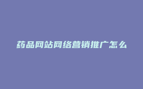 药品网站网络营销推广怎么做