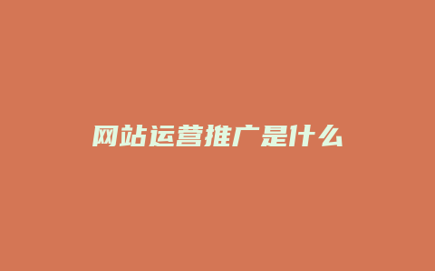 网站运营推广是什么