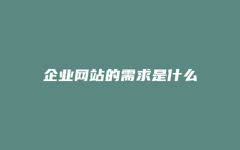 企业网站的需求是什么