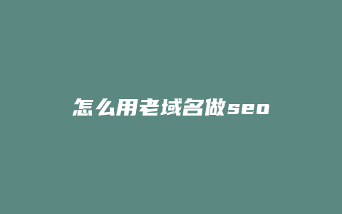 怎么用老域名做seo