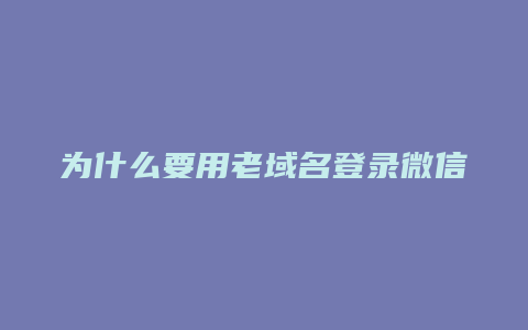 为什么要用老域名登录微信