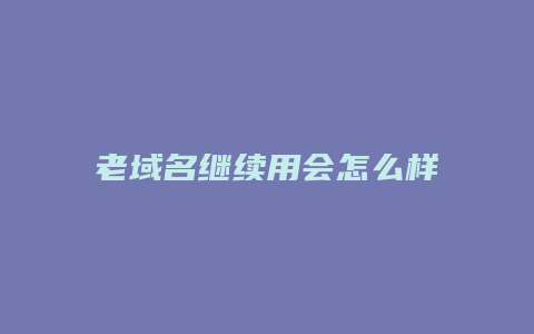 老域名继续用会怎么样