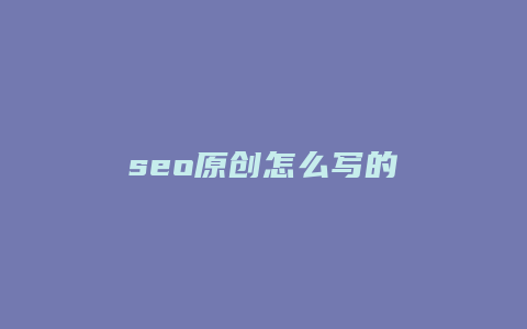 seo原创怎么写的