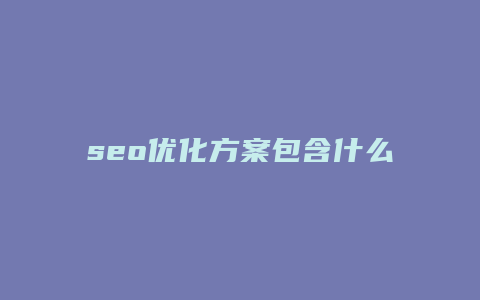 seo优化方案包含什么