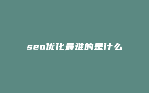 seo优化最难的是什么