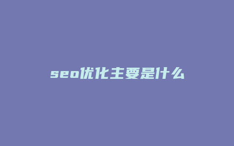 seo优化主要是什么