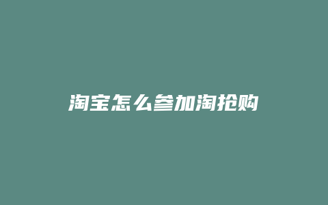 淘宝怎么参加淘抢购