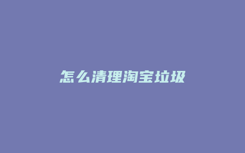 怎么清理淘宝垃圾