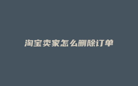 淘宝卖家怎么删除订单