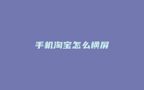 手机淘宝怎么横屏