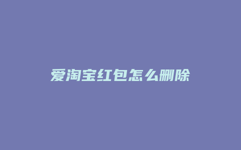 爱淘宝红包怎么删除