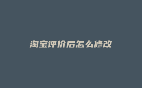 淘宝评价后怎么修改