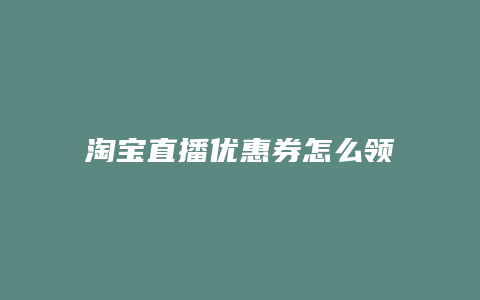 淘宝直播优惠券怎么领