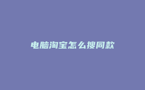 电脑淘宝怎么搜同款