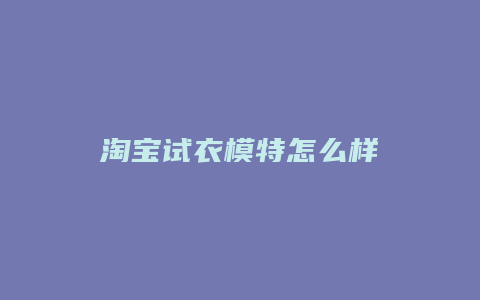 淘宝试衣模特怎么样