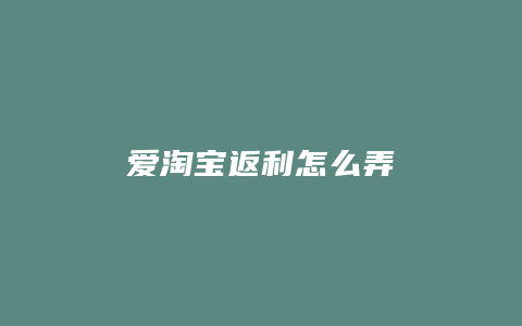 爱淘宝返利怎么弄