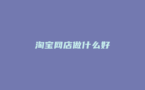 淘宝网店做什么好