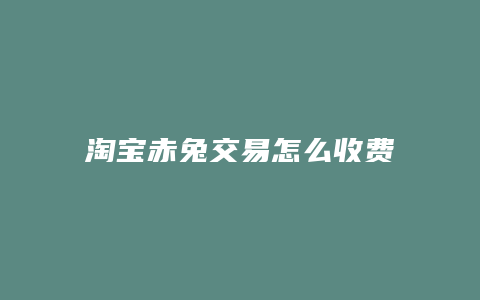 淘宝赤兔交易怎么收费