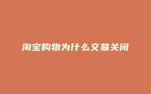 淘宝购物为什么交易关闭