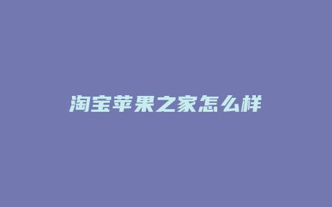 淘宝苹果之家怎么样