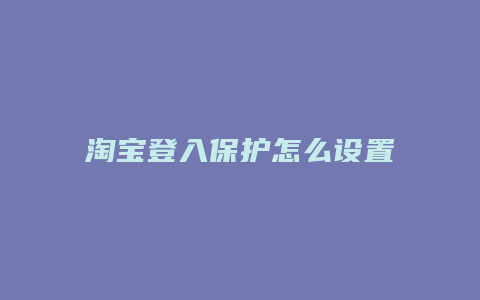 淘宝登入保护怎么设置