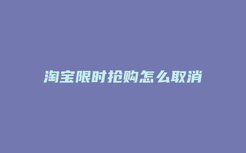 淘宝限时抢购怎么取消