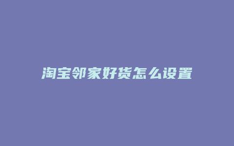 淘宝邻家好货怎么设置