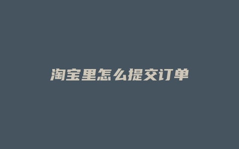 淘宝里怎么提交订单