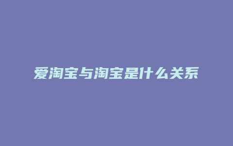 爱淘宝与淘宝是什么关系