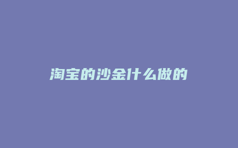 淘宝的沙金什么做的