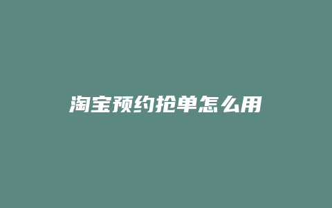 淘宝预约抢单怎么用