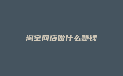 淘宝网店做什么赚钱