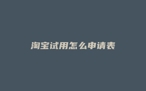 淘宝试用怎么申请表