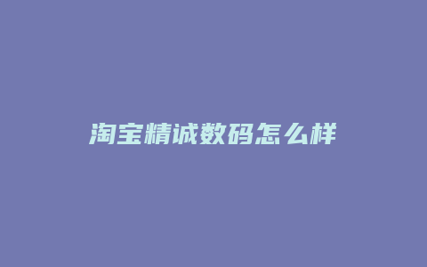 淘宝精诚数码怎么样