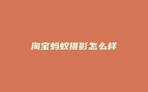 淘宝蚂蚁摄影怎么样