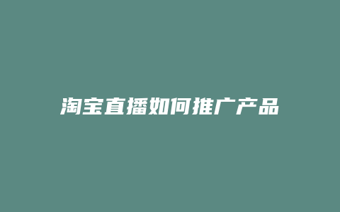 淘宝直播如何推广产品