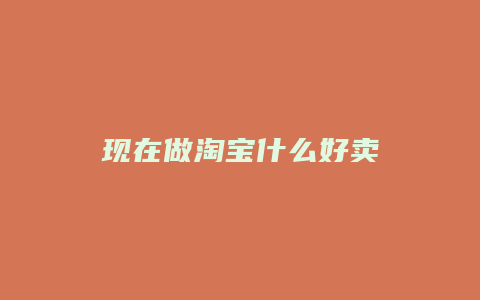 现在做淘宝什么好卖