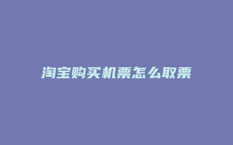 淘宝购买机票怎么取票