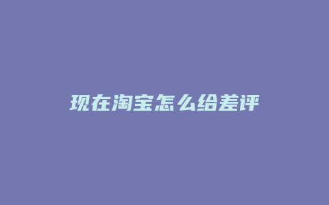 现在淘宝怎么给差评