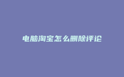 电脑淘宝怎么删除评论