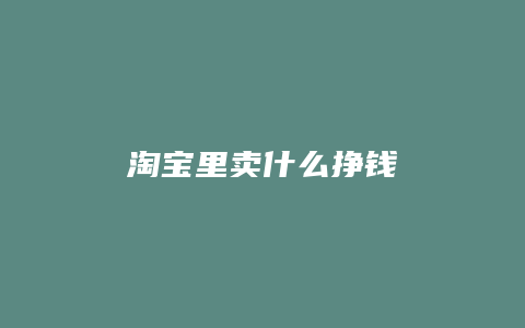 淘宝里卖什么挣钱