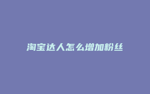 淘宝达人怎么增加粉丝