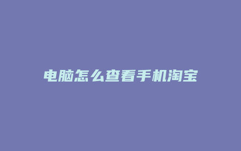 电脑怎么查看手机淘宝